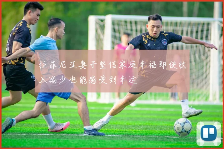 拉菲尼亚妻子坚信家庭幸福即使收入减少也能感受到幸运