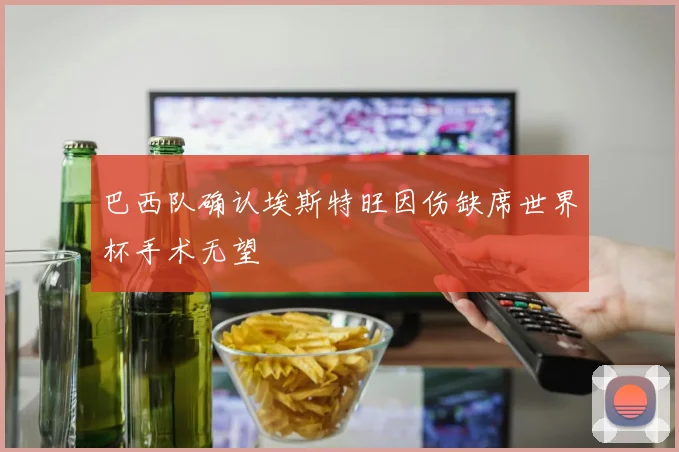 巴西队确认埃斯特旺因伤缺席世界杯手术无望