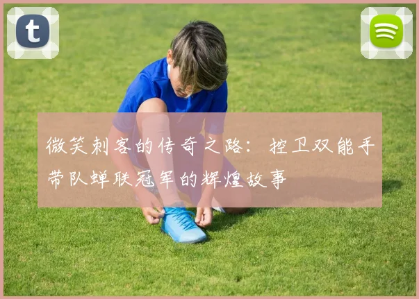 微笑刺客的传奇之路：控卫双能手带队蝉联冠军的辉煌故事
