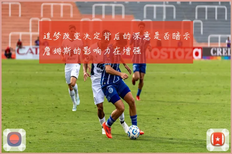 追梦改变决定背后的深意是否暗示詹姆斯的影响力在增强
