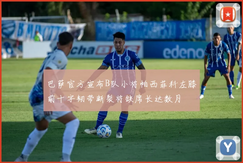 巴萨官方宣布B队小将帕西菲科左膝前十字韧带断裂将缺席长达数月