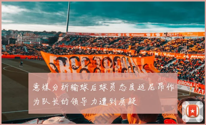 意媒分析输球后球员态度迈尼昂作为队长的领导力遭到质疑
