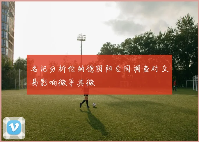 名记分析伦纳德阴阳合同调查对交易影响微乎其微