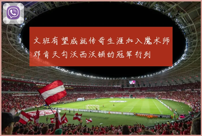 文班有望成就传奇生涯加入魔术师邓肯天勾沃西沃顿的冠军行列