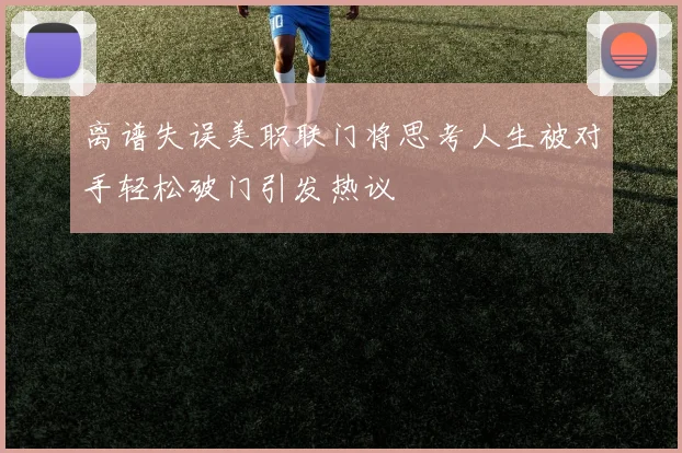 离谱失误美职联门将思考人生被对手轻松破门引发热议