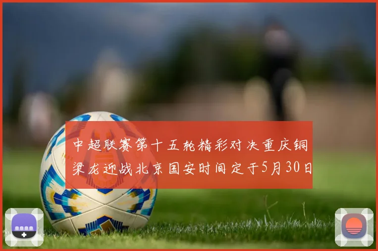 中超联赛第十五轮精彩对决重庆铜梁龙迎战北京国安时间定于5月30日20点